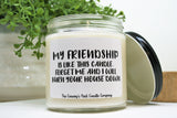 "My Friendship Is Like This Candle. Forget Me And I'll Burn Your House Down." Candle , Choose Your Scent/Size